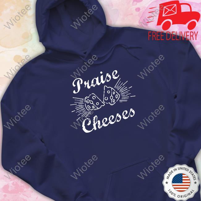 Limited Times Praise Cheeses Shirt Praise Cheeses Shirt