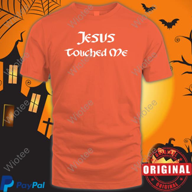 Official Jesus Touched Me Tee Official Shirts That Go Hard Jesus Touched Me T Shirts