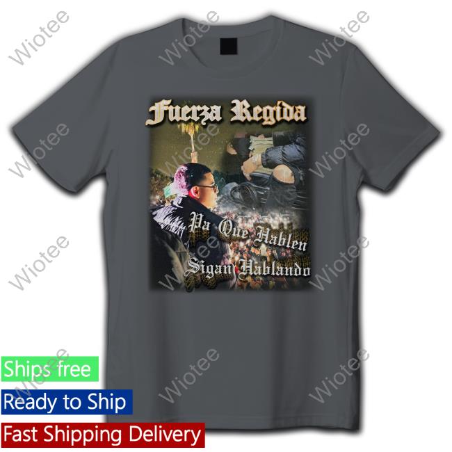 Fuerza Regida Merch Vecindario Pa Que Hablen Sigan Hablando Shirt