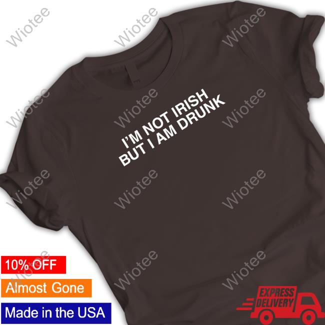 I'm Not Irish But I Am Drunk Tee Shirt Shitheadsteve Merch