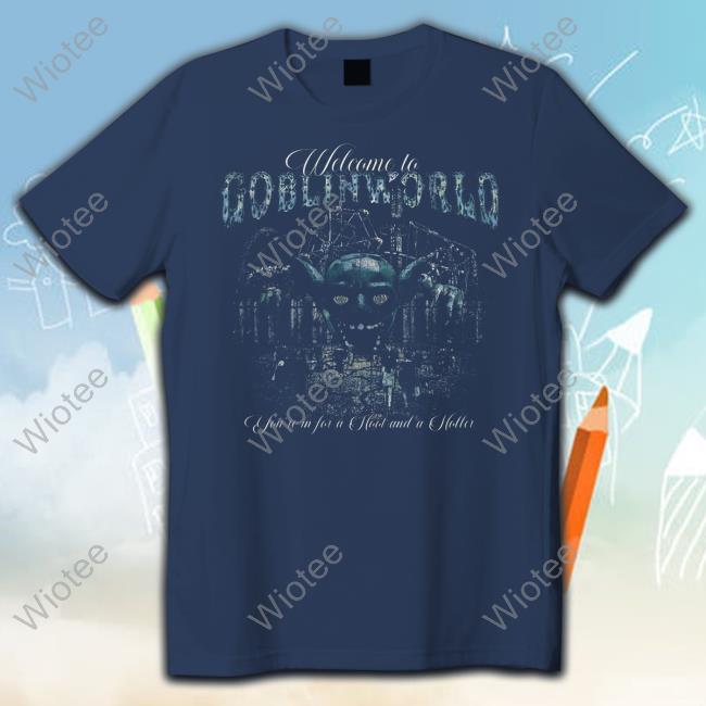 Official Goblin 420 Goblinworld Welcome To Goblin World You're In For A Hoot And A Holler Shirt Goblinworld Welcome To Goblin World You're In For A Hoot And A Holler Shirt
