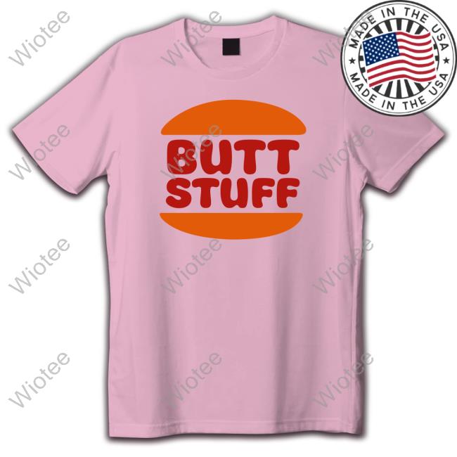Butt Stuff T Shirt Shirts That Go Hard