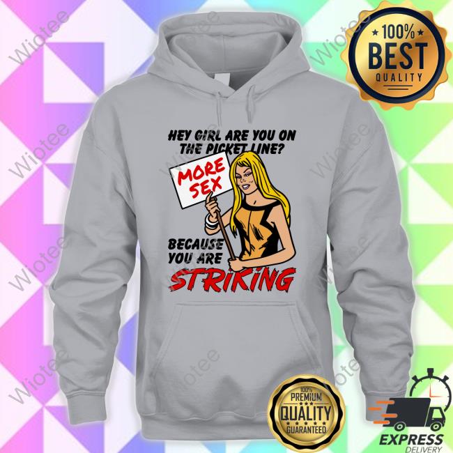 Shirts That Go Hardl Hey Girl Are You On The Picket Line? More Sex Because You Are Striking Tee Shirt Shirts That Go Hardl Hey Girl Are You On The Picket Line? More Sex Because You Are Striking Shirt