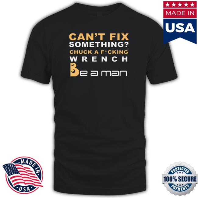 Can't Fix Something Chuck A Fucking Wrench T Shirt Can't Fix Something Chuck A Fucking Wrench Shirt