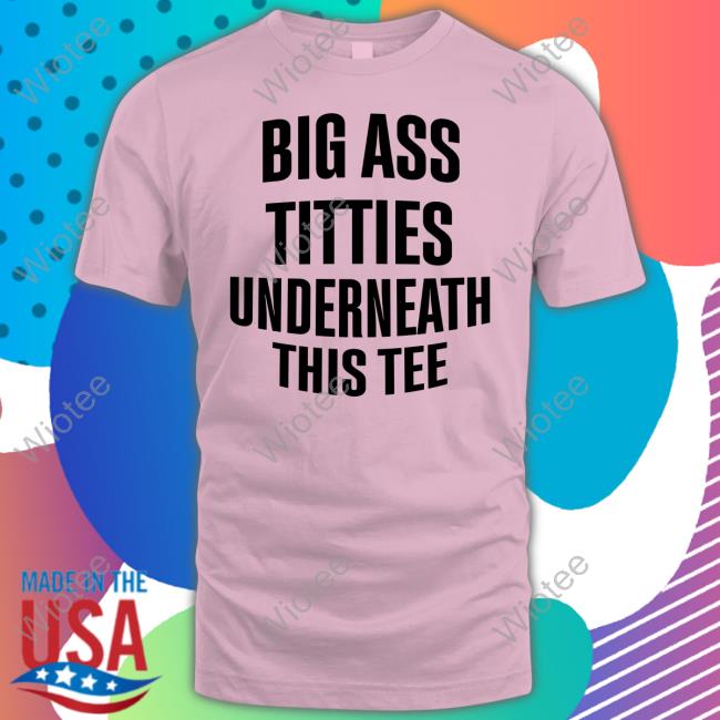 Big Ass Titties Underneath This Tee Shirt