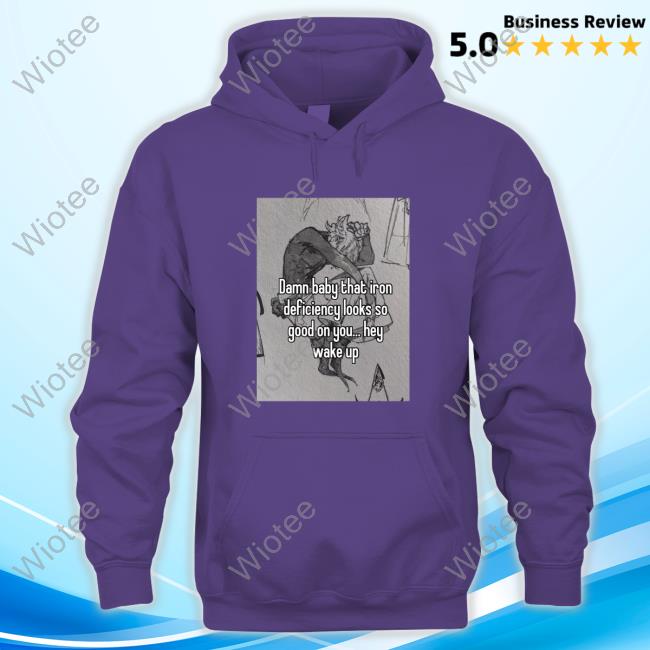 Damn Baby That Iron Deficiency Looks So Good On You Hey Wake Up T-Shirt Peachlybeloved Ininias Official Damn Baby That Iron Deficiency Looks So Good On You Hey Wake Up T Shirts