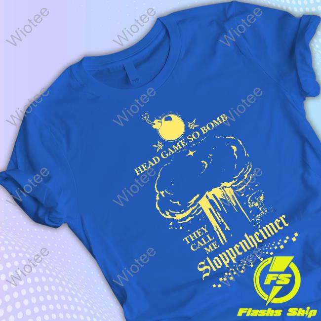 Head Game So Bomb They Call Me Sloppenheimer Tee Shirt Head Game So Bomb They Call Me Sloppenheimer Shirt