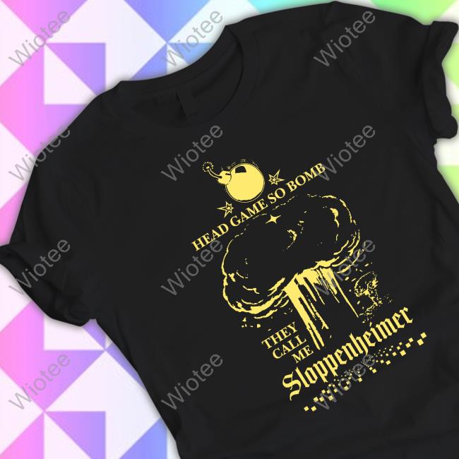 Head Game So Bomb They Call Me Sloppenheimer Tee Shirt Shirts That Go Hard Freddy Tyler Paul Merch Head Game So Bomb They Call Me Sloppenheimer Tee