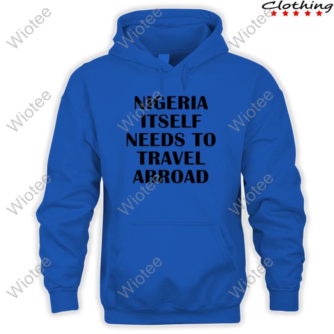 Nigeria Itself Needs To Travel Abroad Tee Nigeria Itself Needs To Travel Abroad Tee Shirt