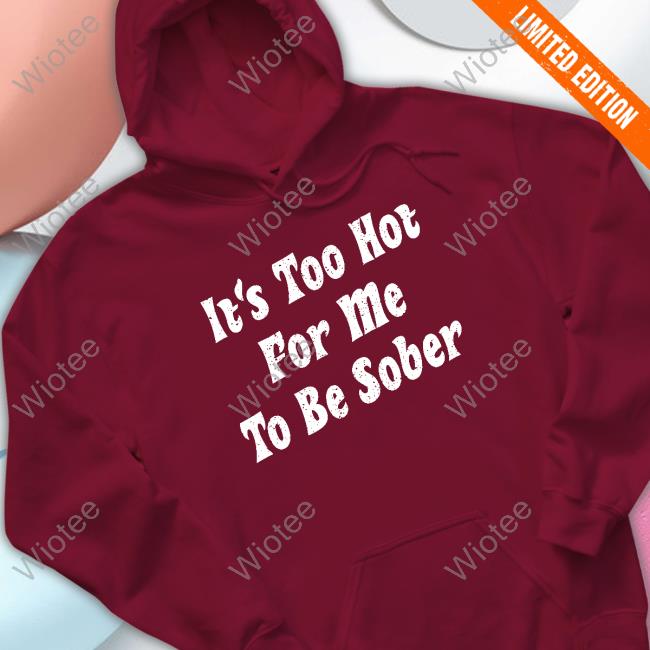 Official Unsubscribe Podcast Merch It's Too Hot For Me To Be Sober T Shirt Unsubscribe Podcast Merch It's Too Hot For Me To Be Sober Hoodie