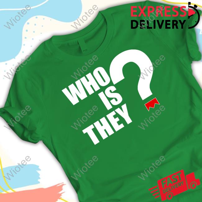 Who Is They Tee Who Is They T Shirts