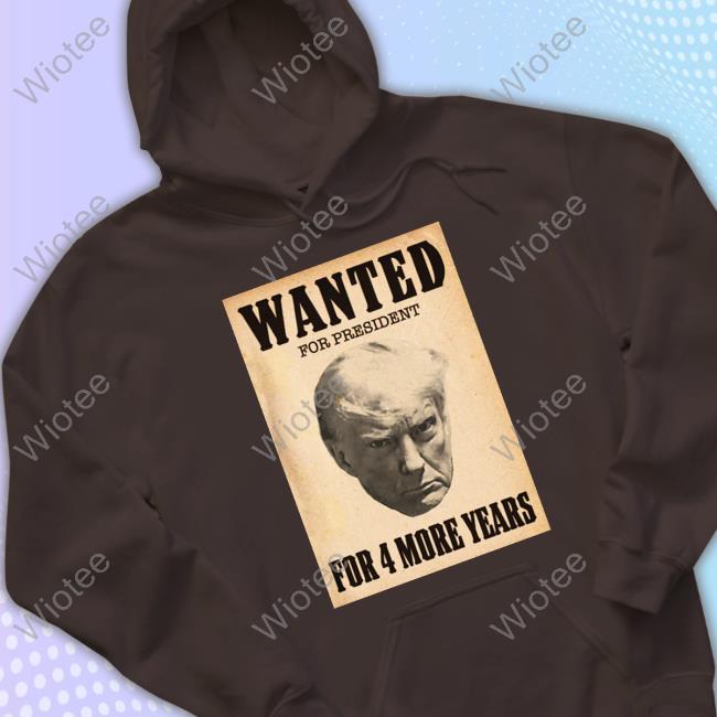 Donald Trump Wanted For President For 4 More Years Shirts Donald Trump Wanted For President For 4 More Years T Shirt