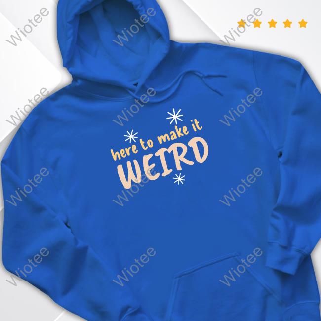 Here To Make It Weird Hoodie Official Here To Make It Weird Shirt