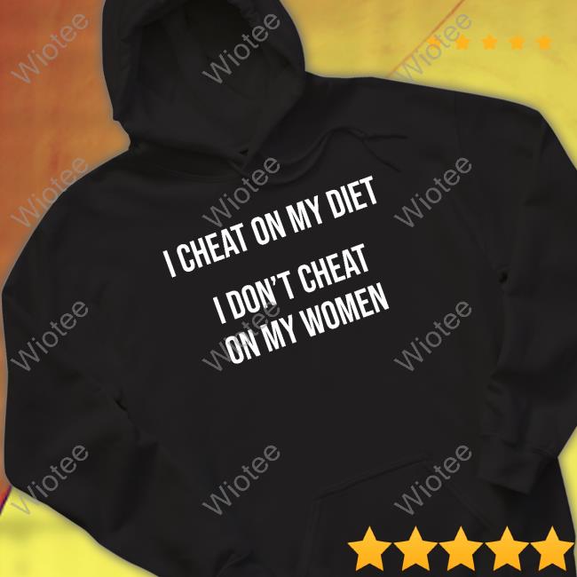 I Cheat On My Diet I Don't Cheat On My Women Shirt