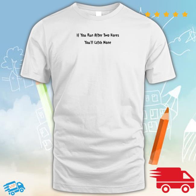 If You Run After Two Hares You’ll Catch None Sweatshirt Official If You Run After Two Hares You’ll Catch None Shirts