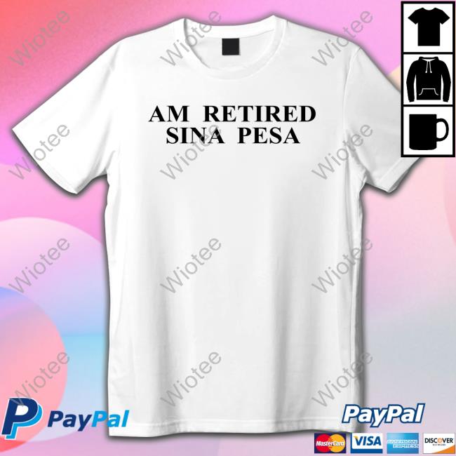 Official Am Retired Sina Pesa T Shirts Am Retired Sina Pesa Tee Omwamba Ke