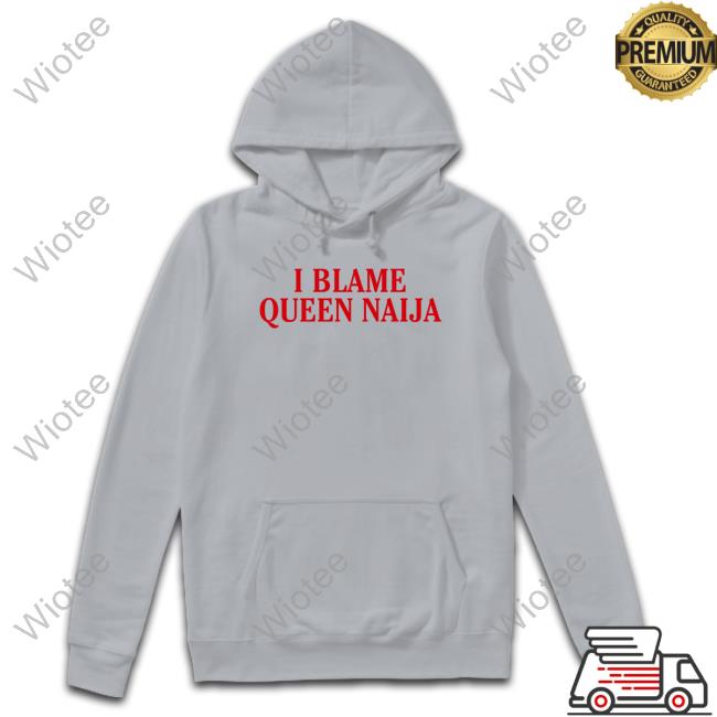 Natererun I Blame Queen Naija Tee Shirt I Blame Queen Naija T Shirts
