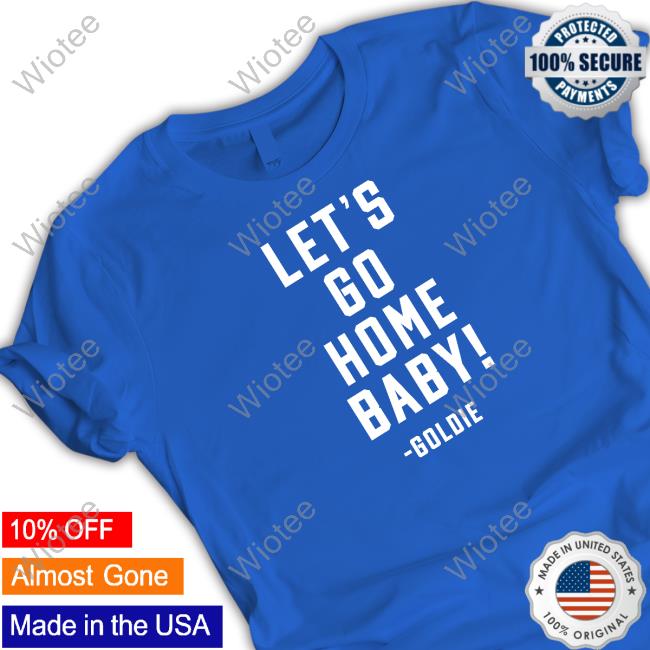 Let's Go Home Baby Goldie Shirt Official Let's Go Home Baby Tee Shirt