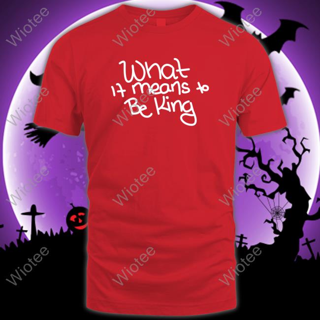 Official What If Means To Be King Shirts Official What If Means To Be King Shirt