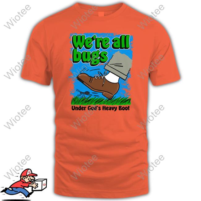 Official We're All Bugs Under God's Boot Shirt We're All Bugs Under God's Boot Shirts