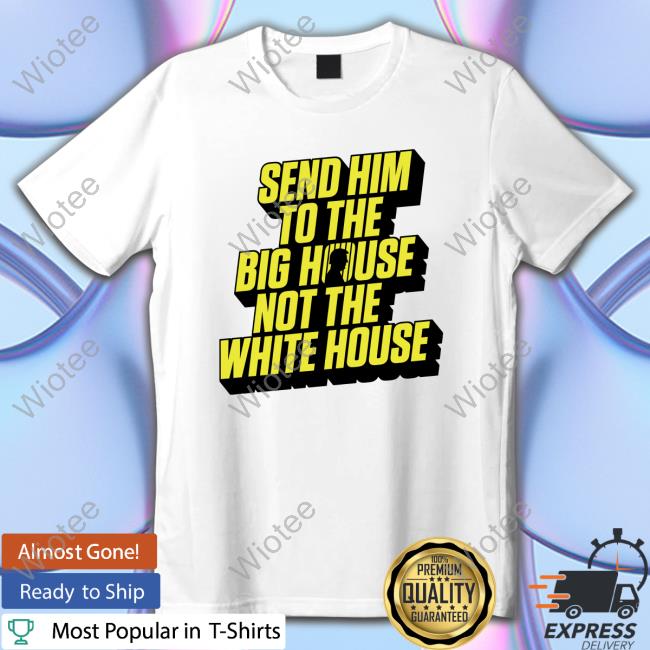 Send Him To The Big House Not The White House T-Shirts Meidastouch Merch Store | Donald Trump