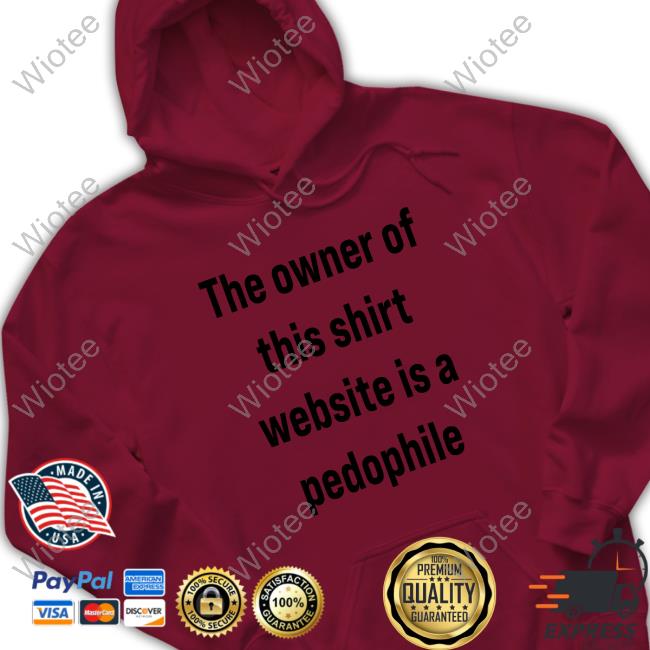 Original The Owner Of This Shirt Website Is A Pedophile Crewneck Sweatshirt The Owner Of This Shirt Website Is A Pedophile Shirt