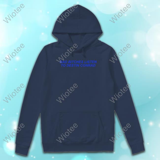 Official Bad Bitches Listen To Destin Conrad Hoodie Bad Bitches Listen To Destin Conrad Long Sleeve Shirt