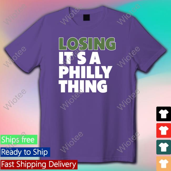Losing It's A Philly Thing Limited Edition Shirts