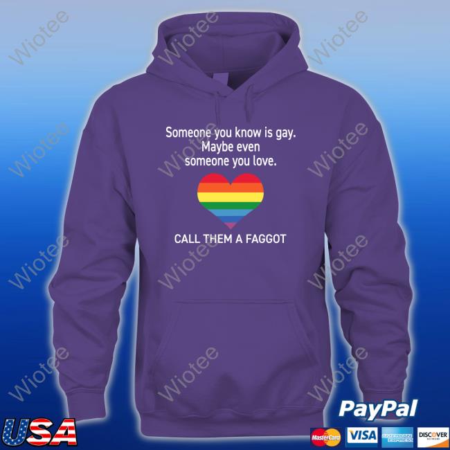 Someone You Know Is Gay Maybe Even Someone You Love Call Them A Faggot T Shirts Official Someone You Know Is Gay Maybe Even Someone You Love Call Them A Faggot Shirts