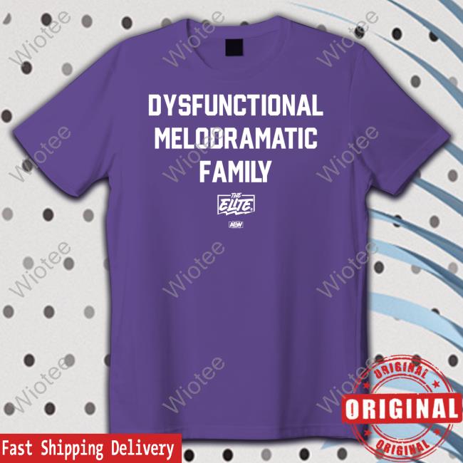 All Elite Wrestling The Elite Dysfunctional Melodramatic Family Shirt The Elite Dysfunctional Melodramatic Family Shirts
