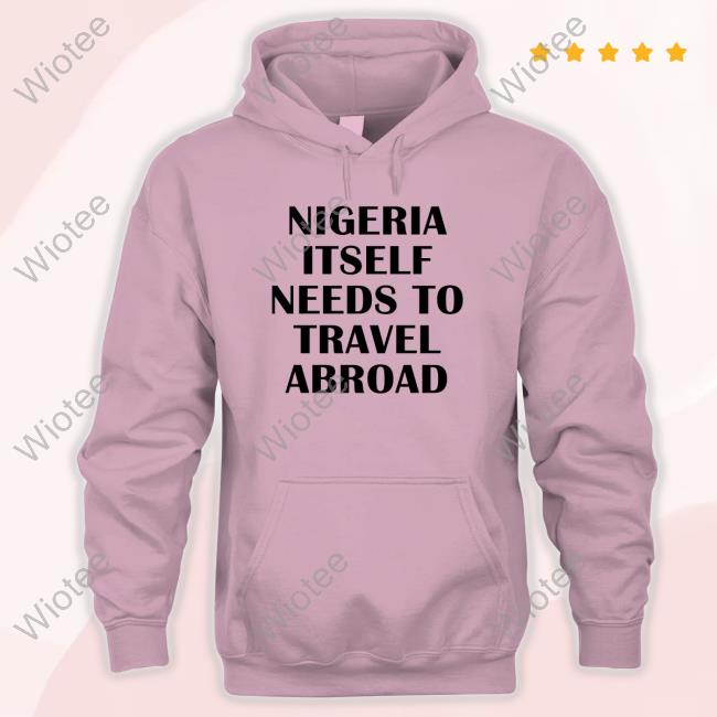 Nigeria Itself Needs To Travel Abroad Tee Nigeria Itself Needs To Travel Abroad T Shirt