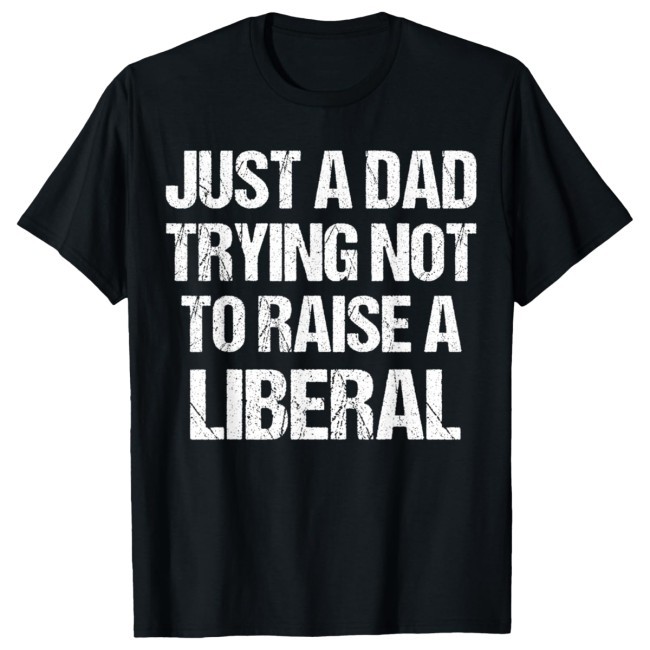 Official Just A Dad Trying Not To Raise A Liberal Shirt