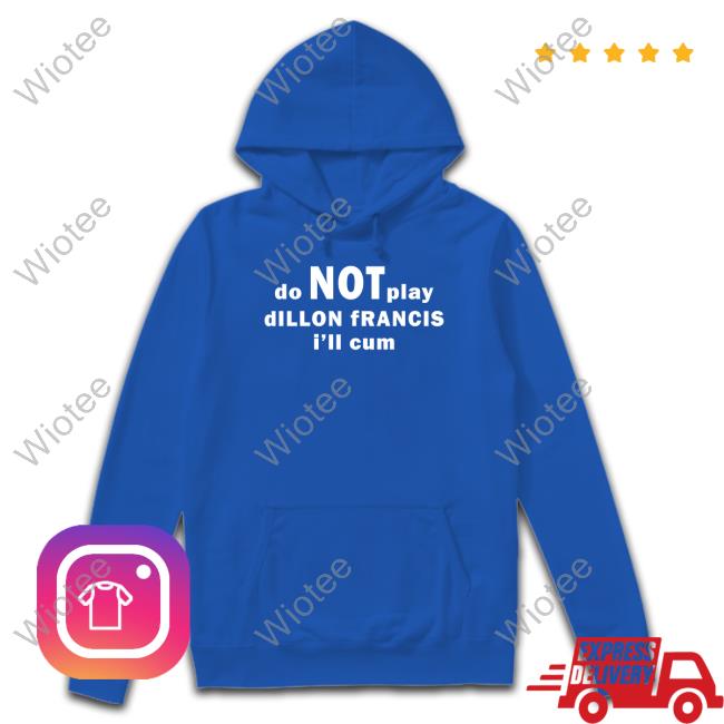 Dillonfrancis Merch Do Not Play Dillon Francis I'll Cum Shirts Do Not Play Dillon Francis I'll Cum Hoodie