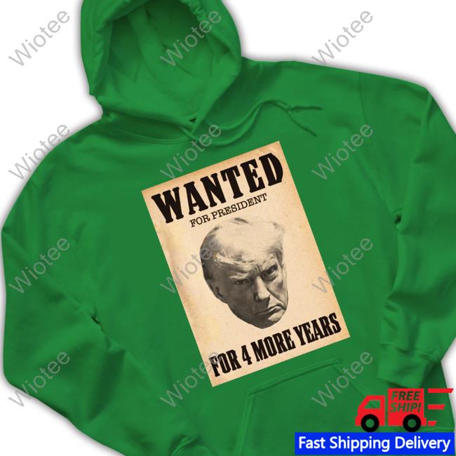 Donald Trump Wanted For President For 4 More Years Shirts Donald Trump Jr Merch Wanted For President For 4 More Years Hoodie