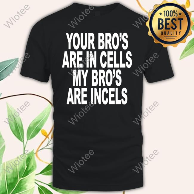 Your Bro's Are In Cells My Bro's Are Incels Tee