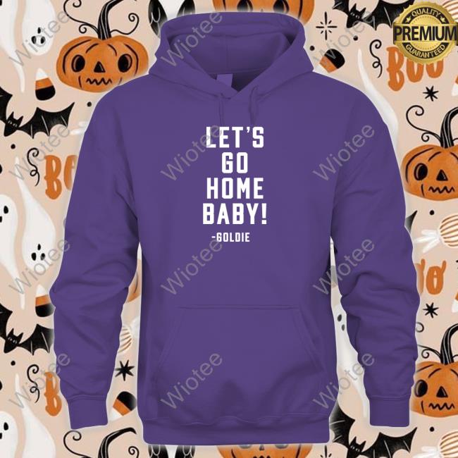 Let's Go Home Baby Goldie Shirt Let's Go Home Baby Limited Edition Crewneck Sweatshirt