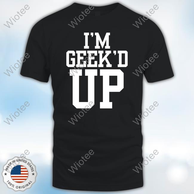 I'm Geeked Up Tee Shirt