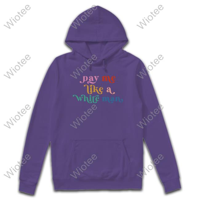 Pay Me Like A White Man Shirt Official Pay Me Like A White Man Tee Shirt