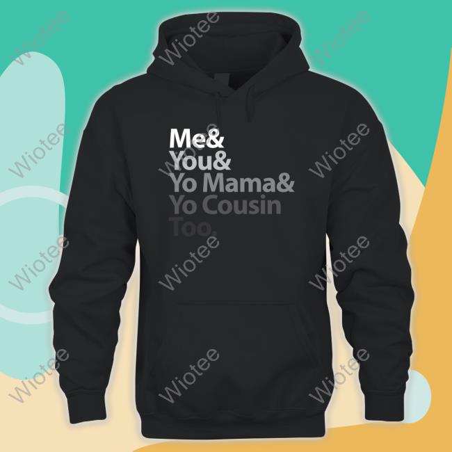 Me & You & Yo Mama & Yo Cousin Too Shirt