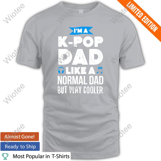 Official I'm A K-Pop Dad Like A Normal Dad But Way Cooler Shirt