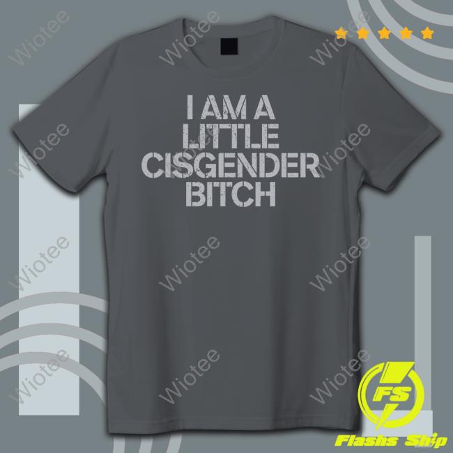 Official I Am A Little Cisgender Bitch Tee Shirt