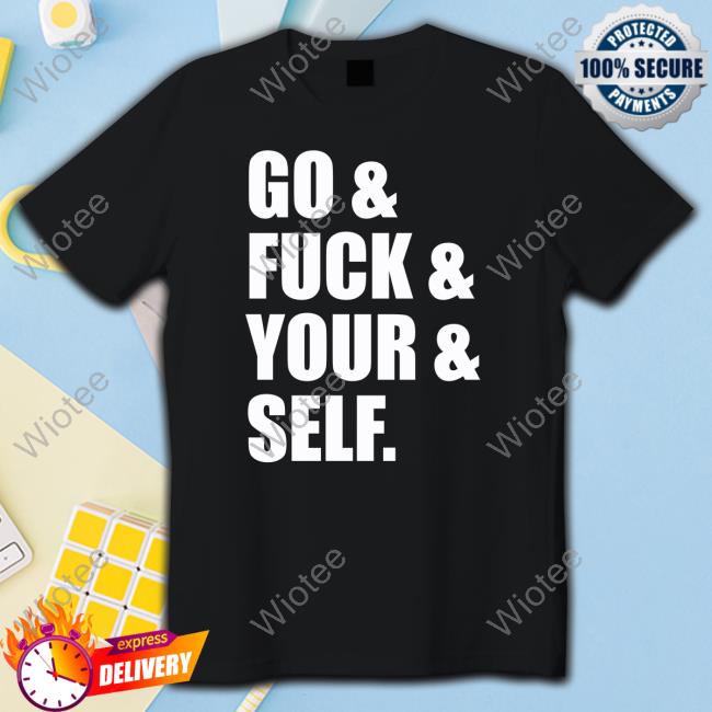 Official Go & Fuck & Your & Self Shirts