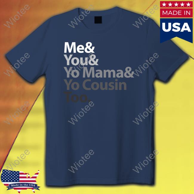 Me And You And Yo Mama And Yo Cousin Too T Shirt Me & You & Yo Mama & Yo Cousin Too T-Shirt