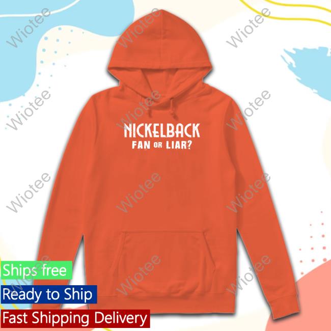Nickelback Fan Or Liar T Shirts Nickelback Merch Nickelback Fan Or Liar Hoodie