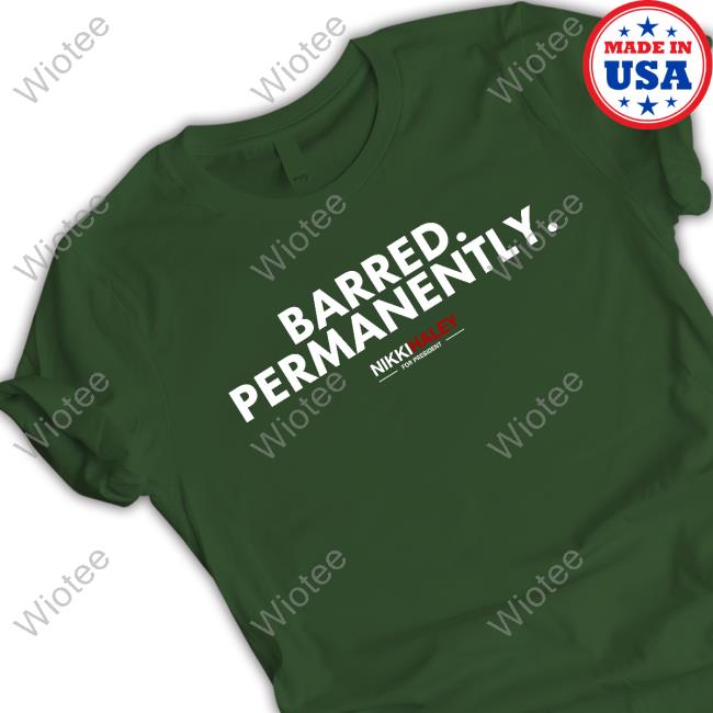 Barred Permanently Nikki Haley For President Shirt New Barred Permanently Nikki Haley 2024 Tees