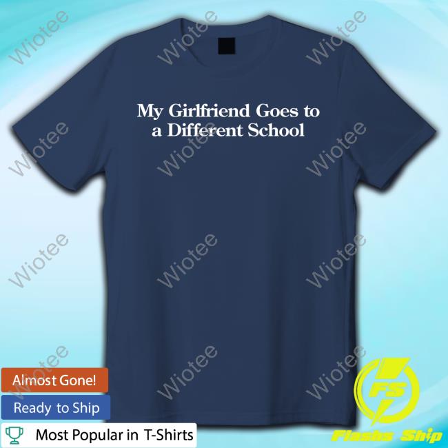 My Girlfriend Goes To A Different School Shirt