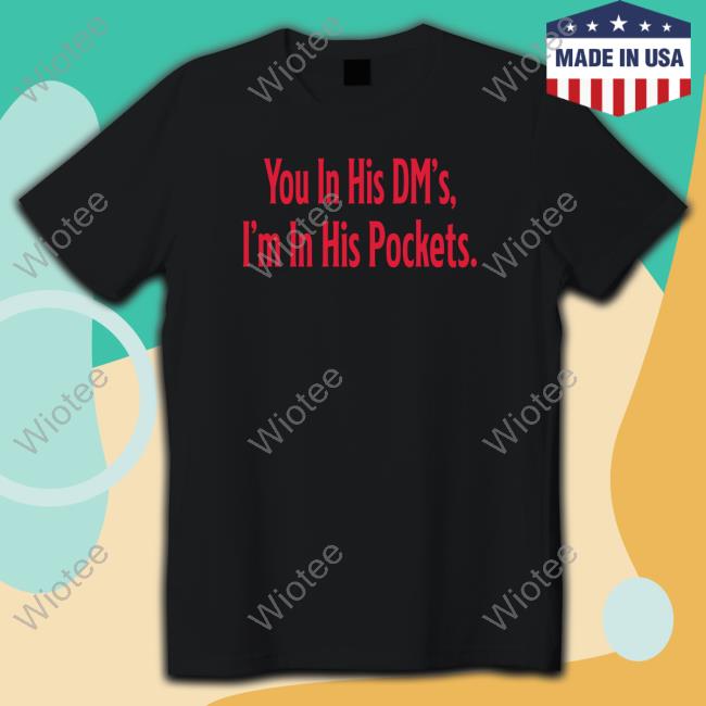 Official Tana Ann You In His Dm's I'm In His Pockets Tee Shirt Official You In His Dm's I'm In His Pockets Tee