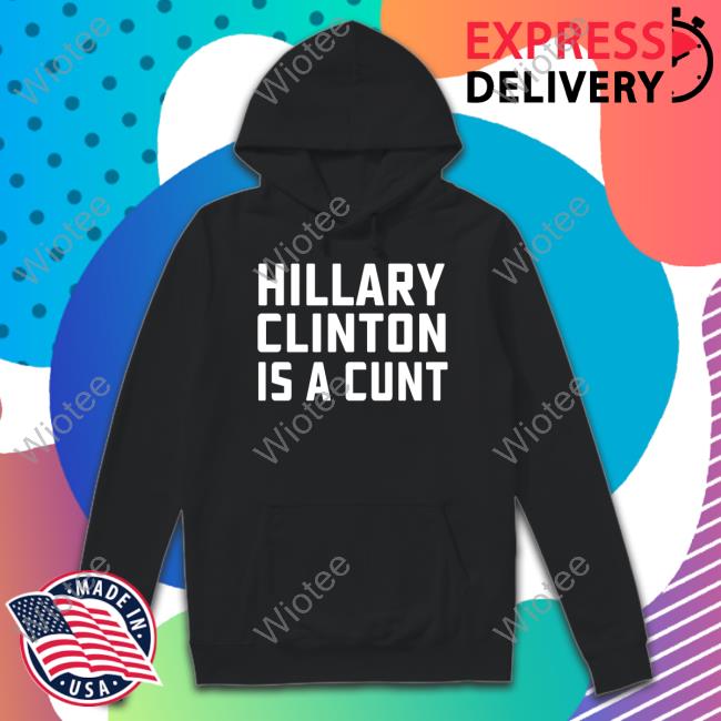 Hillary Clinton Is A Cunt Shirt