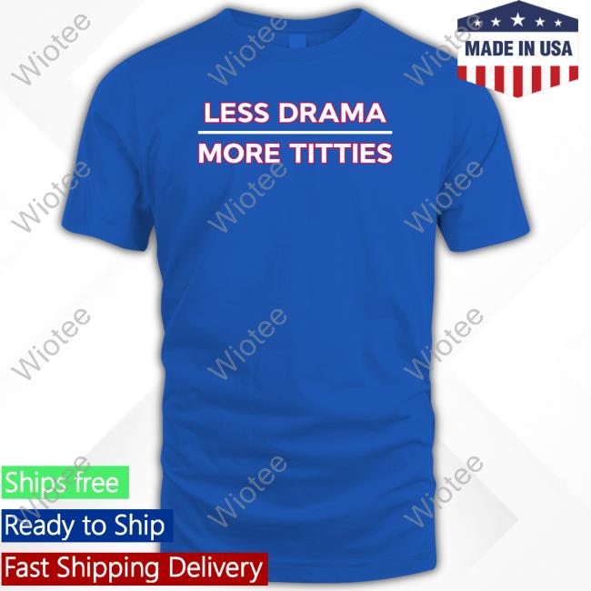 Less Drama More Titties T-Shirt Less Drama More Titties Long Sleeve T Shirt