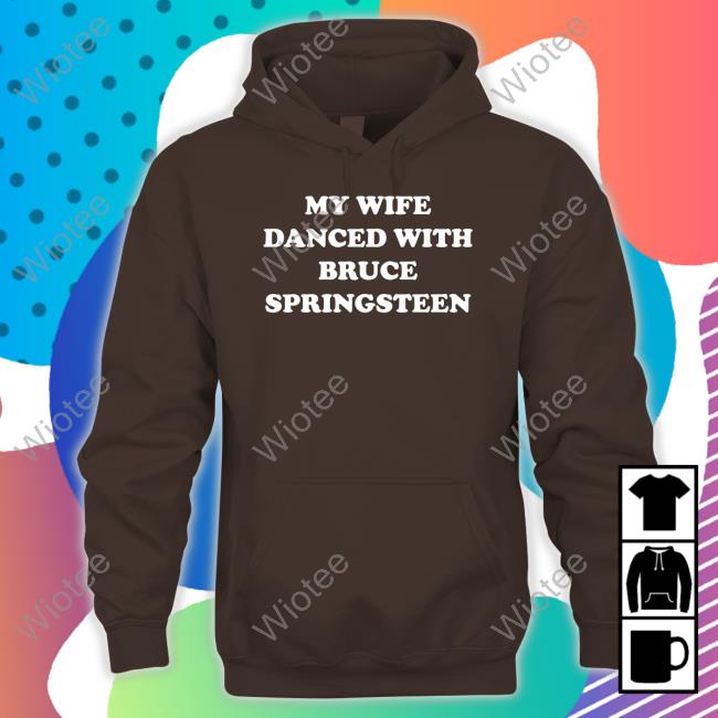 My Wife Danced With Bruce Springsteen T Shirts My Wife Danced With Bruce Springsteen T Shirt Bryan Hoch